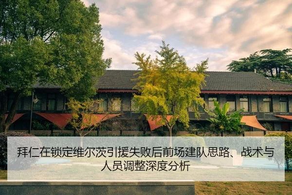 拜仁在锁定维尔茨引援失败后前场建队思路、战术与人员调整深度分析