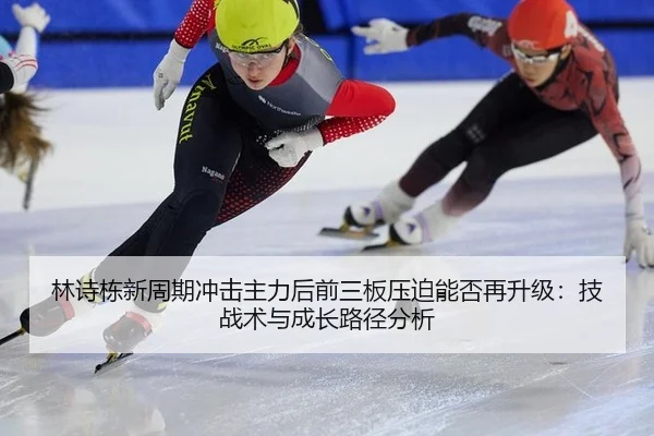 林诗栋新周期冲击主力后前三板压迫能否再升级：技战术与成长路径分析
