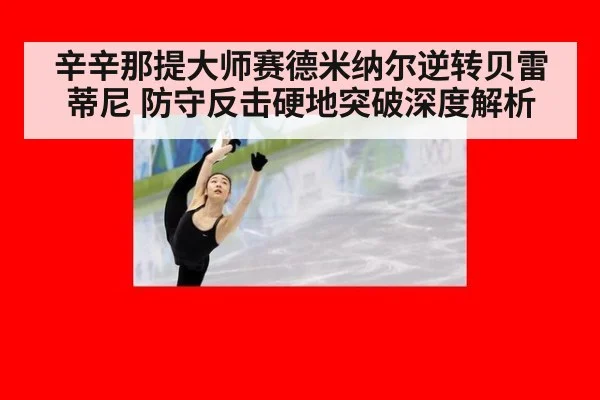 辛辛那提大师赛德米纳尔逆转贝雷蒂尼 防守反击硬地突破深度解析