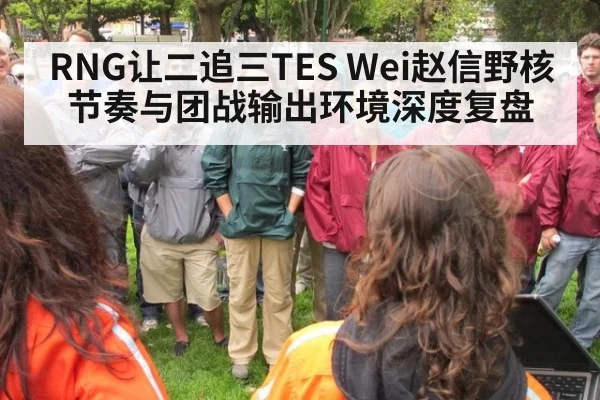 RNG让二追三TES Wei赵信野核节奏与团战输出环境深度复盘