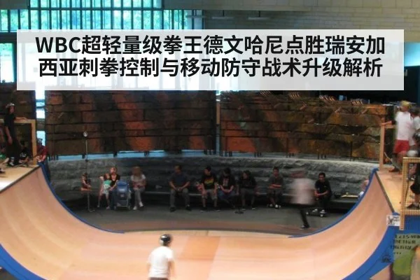 WBC超轻量级拳王德文哈尼点胜瑞安加西亚刺拳控制与移动防守战术升级解析