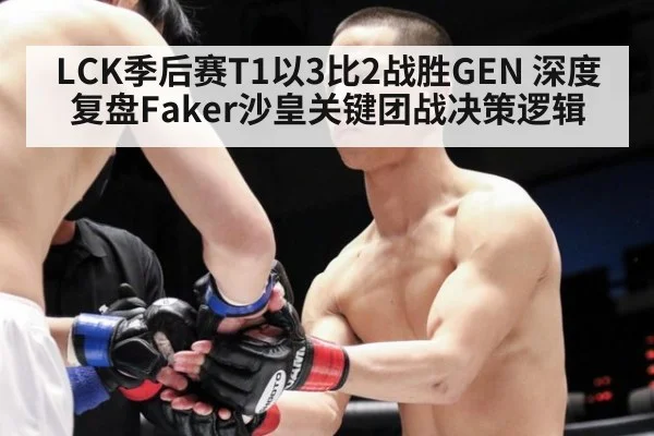 LCK季后赛T1以3比2战胜GEN 深度复盘Faker沙皇关键团战决策逻辑
