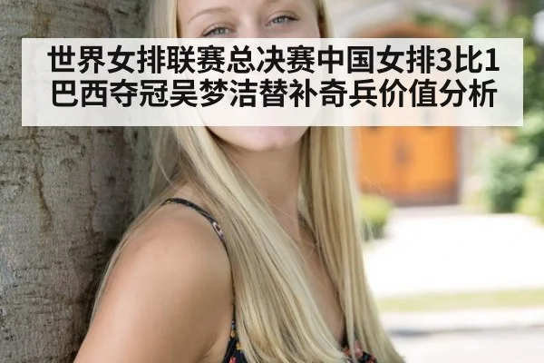 世界女排联赛总决赛中国女排3比1巴西夺冠吴梦洁替补奇兵价值分析