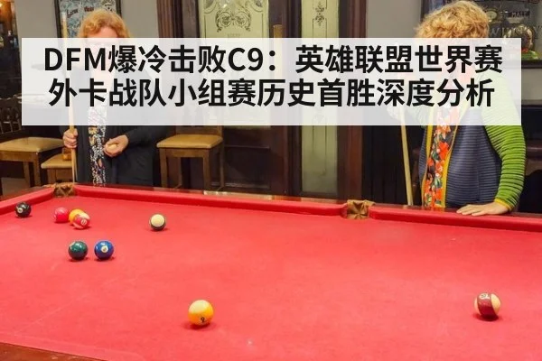 DFM爆冷击败C9：英雄联盟世界赛外卡战队小组赛历史首胜深度分析