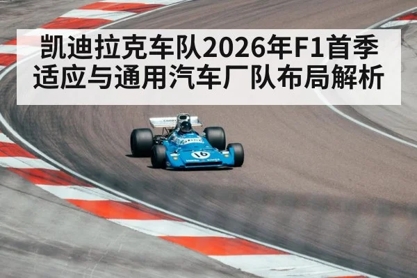 凯迪拉克车队2026年F1首季适应与通用汽车厂队布局解析