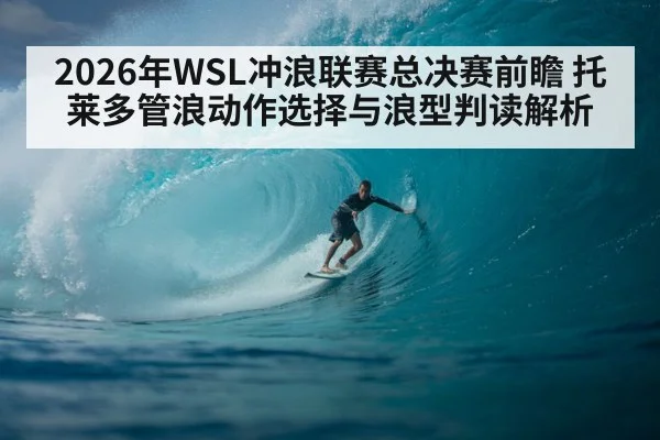 2026年WSL冲浪联赛总决赛前瞻 托莱多管浪动作选择与浪型判读解析