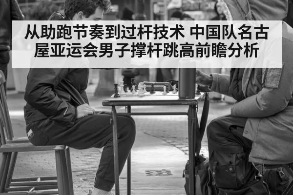 从助跑节奏到过杆技术 中国队名古屋亚运会男子撑杆跳高前瞻分析